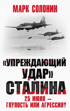 Обложка книги «Упреждающий удар» Сталина. 25 июня – глупость или агрессия?, Солонин Марк Семенович