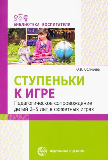 Ольга Солнцева - Ступеньки к игре. Педагогическое сопровождение детей 2-5 лет в сюжетных играх Ольга Солнцева - Ступеньки к игре. Педагогическое сопровождение детей 2-5 лет в сюжетных играх обложка книги