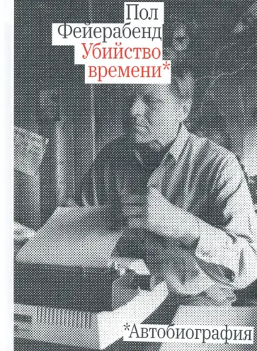 Пол Фейерабенд - Убийство времени. Автобиография Пол Фейерабенд - Убийство времени. Автобиография обложка книги