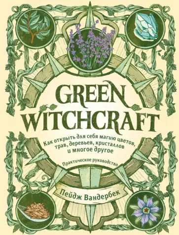 Пейдж Вандербек - Green Witchcraft. Как открыть для себя магию цветов, трав, деревьев, кристаллов и многое другое Пейдж Вандербек - Green Witchcraft. Как открыть для себя магию цветов, трав, деревьев, кристаллов и многое другое обложка книги