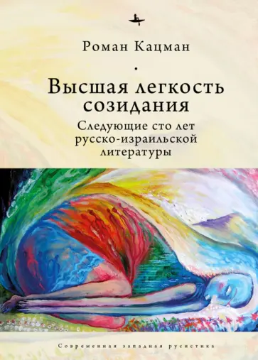 Горалик, Кацман - Высшая легкость созидания. Следующие сто лет русско-израильской литературы Горалик, Кацман - Высшая легкость созидания. Следующие сто лет русско-израильской литературы обложка книги