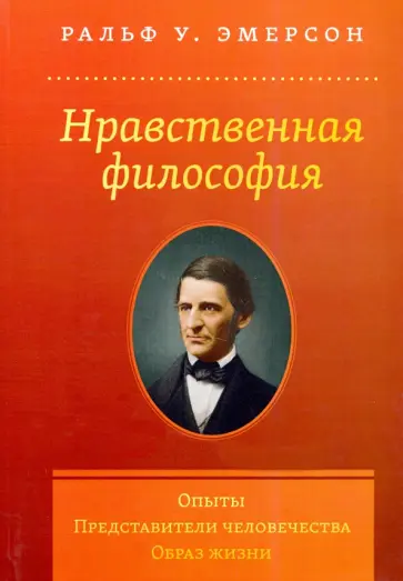 Ральф Эмерсон - Нравственная философия. Опыты. Представители человечества. Образ жизни обложка книги