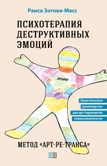 Раиса Зотова-Масс - Психотерапия деструктивных эмоций. Метод «Арт-ре-транса». Практическое руководство Раиса Зотова-Масс - Психотерапия деструктивных эмоций. Метод «Арт-ре-транса». Практическое руководство обложка книги