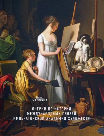 Ирина Марисина - Очерки по истории международных связей Императорской Академии художеств Ирина Марисина - Очерки по истории международных связей Императорской Академии художеств обложка книги