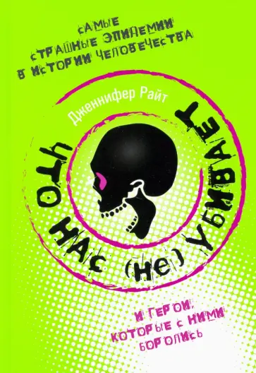 Дженнифер Райт - Что нас (не) убивает. Самые страшные эпидемии в истории человечества и герои, кот. с ними боролись Дженнифер Райт - Что нас (не) убивает. Самые страшные эпидемии в истории человечества и герои, кот. с ними боролись обложка книги