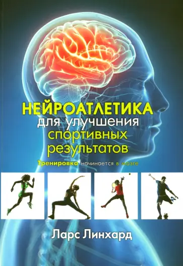 Ларс Линхард - Нейроатлетика для улучшения спортивных результатов. Тренировка начинается в мозге Ларс Линхард - Нейроатлетика для улучшения спортивных результатов. Тренировка начинается в мозге обложка книги