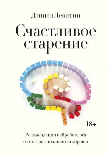 Дэниел Левитин - Счастливое старение. Рекомендации нейробиолога о том, как жить долго и хорошо Дэниел Левитин - Счастливое старение. Рекомендации нейробиолога о том, как жить долго и хорошо обложка книги