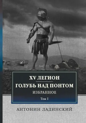 Антонин Ладинский - XV легион. Голубь над Понтом. Избранное. Том 1 Антонин Ладинский - XV легион. Голубь над Понтом. Избранное. Том 1 обложка книги