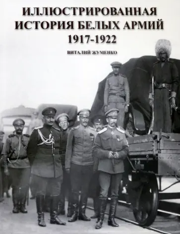 Виталий Жуменко - Иллюстрированная история Белых армий. 1917-1922 обложка книги