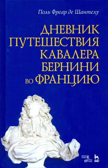 Шантелу де Поль Фреар - Дневник путешествия кавалера Бернини во Францию Шантелу де Поль Фреар - Дневник путешествия кавалера Бернини во Францию обложка книги