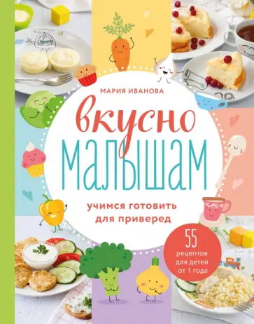Мария Иванова - Вкусно малышам. Учимся готовить для приверед. 55 рецептов для детей от 1 года Мария Иванова - Вкусно малышам. Учимся готовить для приверед. 55 рецептов для детей от 1 года обложка книги