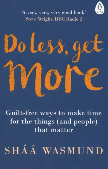 Shaa Wasmund - Do Less, Get More. Guilt-free Ways to Make Time for the Things (and People) that Matter Shaa Wasmund - Do Less, Get More. Guilt-free Ways to Make Time for the Things (and People) that Matter обложка книги