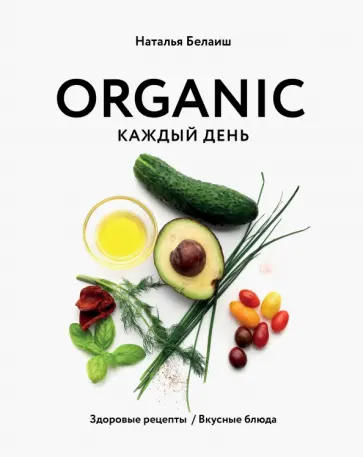 Наталья Белаиш - Organic каждый день. Здоровые рецепты. Вкусные блюда обложка книги