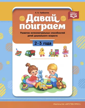 Светлана Горбушина - Давай поиграем. Развитие интеллектуальных способностей детей дошкольного возраста(2—3 года). ФГОС. Светлана Горбушина - Давай поиграем. Развитие интеллектуальных способностей детей дошкольного возраста(2—3 года). ФГОС. обложка книги