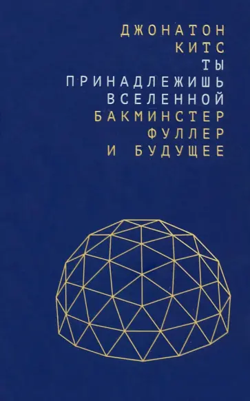Джонатон Китс - Ты принадлежишь Вселенной. Бакминстер Фуллер и будущее Джонатон Китс - Ты принадлежишь Вселенной. Бакминстер Фуллер и будущее обложка книги