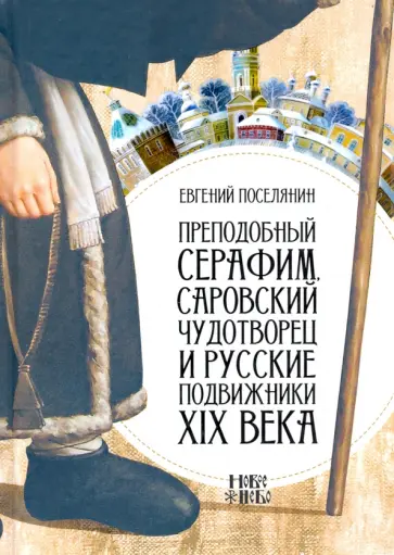 Евгений Поселянин - Преподобный Серафим, Саровский чудотворец и русские подвижники XIX века Евгений Поселянин - Преподобный Серафим, Саровский чудотворец и русские подвижники XIX века обложка книги