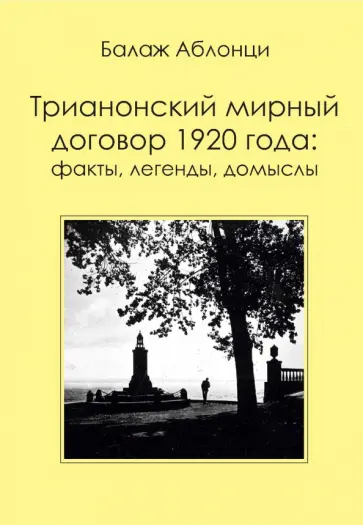 Балаж Аблонци - Аблонци Б. Трианонский мирный договор 1920 года. Факты, легенды, домыслы обложка книги