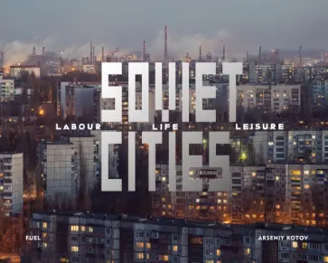 Arseny Kotov - Soviet Cities. Labour, Life & Leisure обложка книги