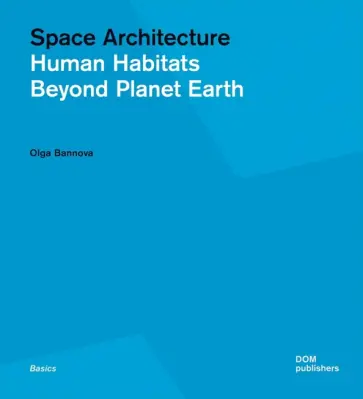 Olga Bannova - Space Architecture. Human Habitats Beyond Planet Earth Olga Bannova - Space Architecture. Human Habitats Beyond Planet Earth обложка книги
