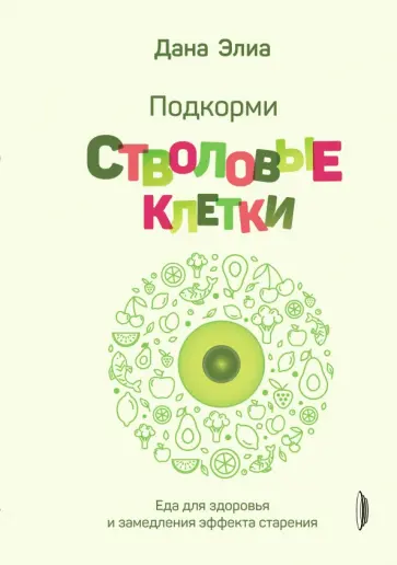 Дана Элиа - Подкорми стволовые клетки. Еда для здоровья и замедления эффекта старения Дана Элиа - Подкорми стволовые клетки. Еда для здоровья и замедления эффекта старения обложка книги