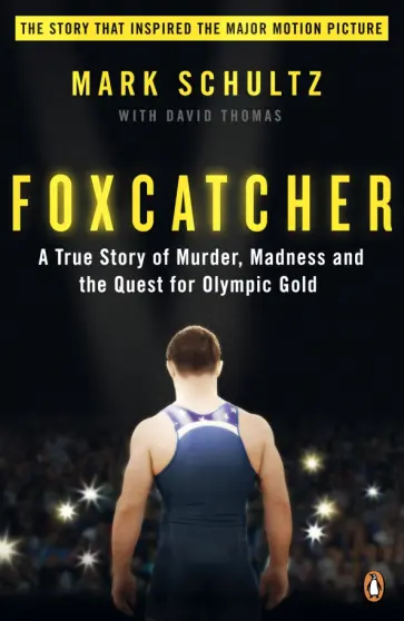 Mark Schultz - Foxcatcher. A True Story of Murder, Madness and the Quest for Olympic Gold Mark Schultz - Foxcatcher. A True Story of Murder, Madness and the Quest for Olympic Gold обложка книги