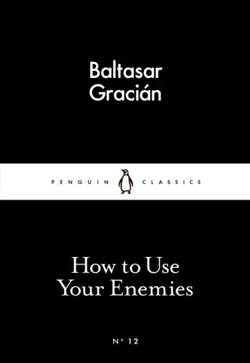 Baltasar Gracian - How to Use Your Enemies Baltasar Gracian - How to Use Your Enemies обложка книги