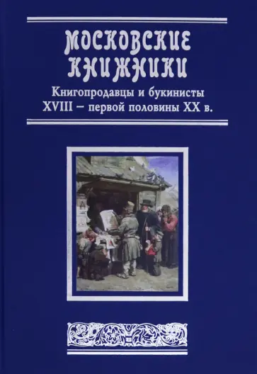 Сергей Уваров - Московские книжники. Книгопродавцы и букинисты XVIII– первой половины ХХ в. Словарь-справочник Сергей Уваров - Московские книжники. Книгопродавцы и букинисты XVIII– первой половины ХХ в. Словарь-справочник обложка книги