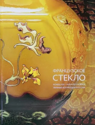 Елена Долгих - Французское стекло. Конец XIX – начало XX века. Личные коллекции России Елена Долгих - Французское стекло. Конец XIX – начало XX века. Личные коллекции России обложка книги