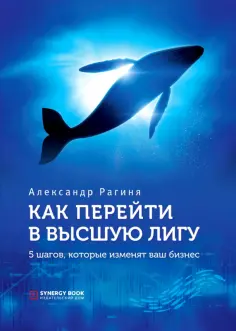 Александр Рагиня - Как перейти в высшую лигу. 5 шагов, которые изменят ваш бизнес Александр Рагиня - Как перейти в высшую лигу. 5 шагов, которые изменят ваш бизнес обложка книги