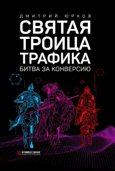 Дмитрий Юрков - Святая троица трафика. Битва за конверсию Дмитрий Юрков - Святая троица трафика. Битва за конверсию обложка книги