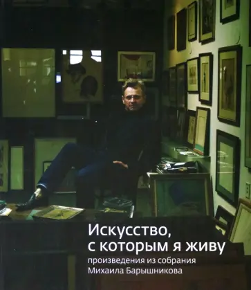 «Искусство, которым я живу». Из собрания Михаила Барышникова обложка книги