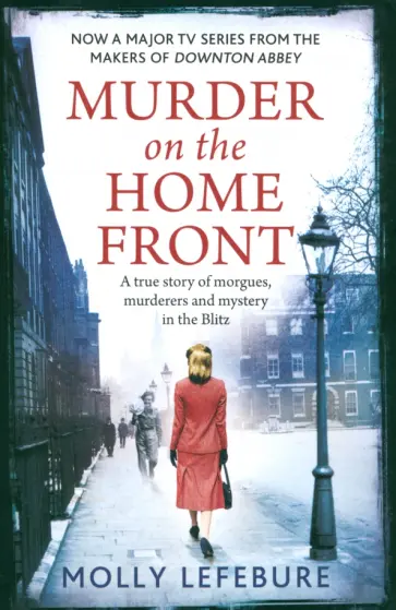 Molly Lefebure - Murder on the Home Front. A True Story of Morgues, Murderers and Mysteries in the Blitz обложка книги