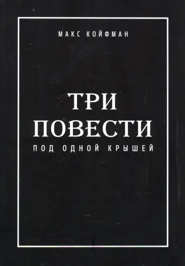 Макс Койфман - Три повести под одной крышей обложка книги