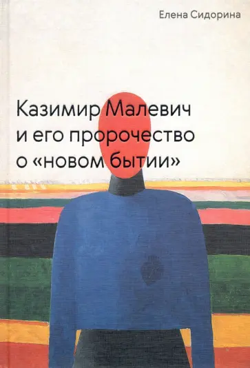 Елена Сидорина - Казимир Малевич и его пророчество о «новом бытии» Елена Сидорина - Казимир Малевич и его пророчество о «новом бытии» обложка книги