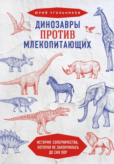 Юрий Угольников - Динозавры против млекопитающих. История соперничества, которая не закончилась до сих пор Юрий Угольников - Динозавры против млекопитающих. История соперничества, которая не закончилась до сих пор обложка книги