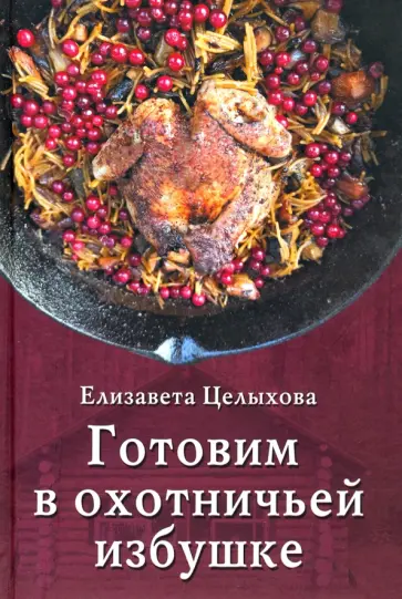 Елизавета Целыхова - Готовим в охотничьей избушке Елизавета Целыхова - Готовим в охотничьей избушке обложка книги