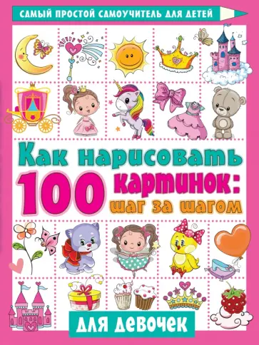 Как нарисовать 100 картинок для девочек. Шаг за шагом Как нарисовать 100 картинок для девочек. Шаг за шагом обложка книги