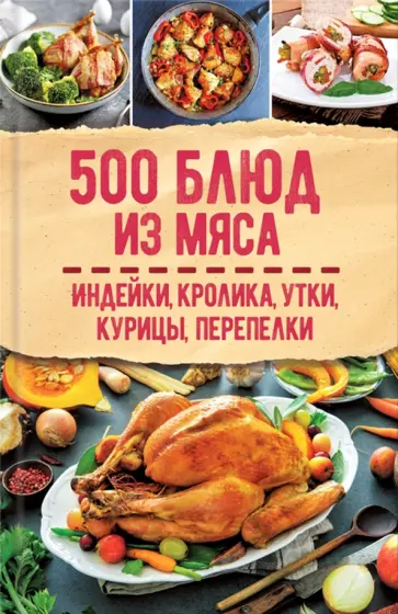 500 блюд из мяса. Индейка, кролик, утка, курица, перепелка обложка книги