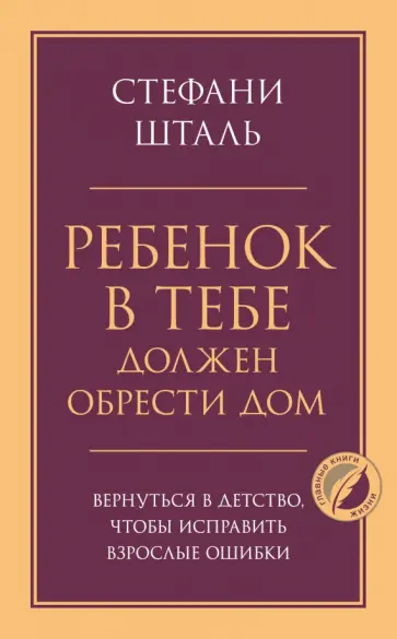 Стефани Шталь - Ребенок в тебе должен обрести дом. Вернуться в детство, чтобы исправить взрослые ошибки Стефани Шталь - Ребенок в тебе должен обрести дом. Вернуться в детство, чтобы исправить взрослые ошибки обложка книги