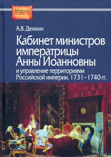 Андрей Демкин - Кабинет министров императрицы Анны Иоанновны и управление территориями Российской империи. 1731-1740 Андрей Демкин - Кабинет министров императрицы Анны Иоанновны и управление территориями Российской империи. 1731-1740 обложка книги