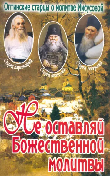 Не оставляй Божественной молитвы. Оптинские старци о молитве Иисусовой обложка книги