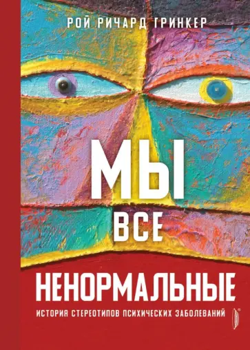Рой Гринкер - Мы все ненормальные. История стереотипов психических заболеваний Рой Гринкер - Мы все ненормальные. История стереотипов психических заболеваний обложка книги