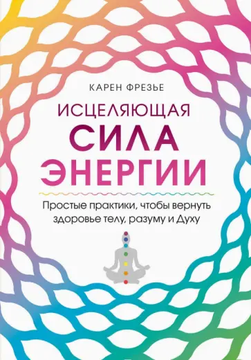 Карен Фрезье - Исцеляющая сила энергии. Простые практики, чтобы вернуть здоровье телу, разуму и Духу обложка книги