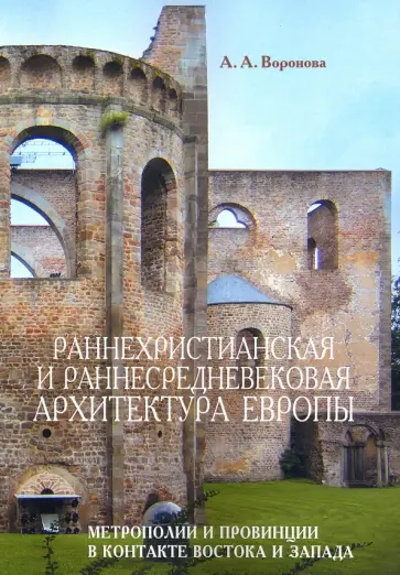 Ариадна Воронова - Раннехристианская и раннесредневековая архитектура Европы. Метрополии и провинции в контакте Востока обложка книги