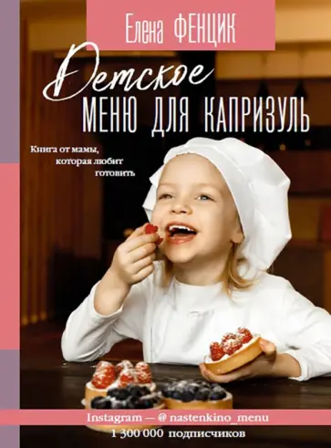 Елена Фенцик - Детское меню для капризуль. Книга от мамы, которая любит готовить Елена Фенцик - Детское меню для капризуль. Книга от мамы, которая любит готовить обложка книги