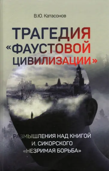 Валентин Катасонов - Трагедия "Фаустовой цивилизации". Размышления Валентин Катасонов - Трагедия "Фаустовой цивилизации". Размышления обложка книги