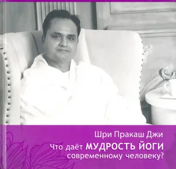 Шри Гурудэв Шри Пракаш Джи - Что даёт мудрость йоги современному человеку. Книга 3 Шри Гурудэв Шри Пракаш Джи - Что даёт мудрость йоги современному человеку. Книга 3 обложка книги