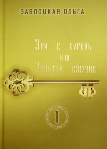 Ольга Заблоцкая - Зри в корень, или Золотой ключик. Том 1 Ольга Заблоцкая - Зри в корень, или Золотой ключик. Том 1 обложка книги