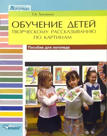 Татьяна Ткаченко - Обучение детей творческому рассказыванию по картинам. Пособие для логопеда Татьяна Ткаченко - Обучение детей творческому рассказыванию по картинам. Пособие для логопеда обложка книги