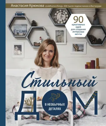 Анастасия Крюкова - Стильный дом в необычных деталях. 90 креативных идей для создания интерьера мечты Анастасия Крюкова - Стильный дом в необычных деталях. 90 креативных идей для создания интерьера мечты обложка книги